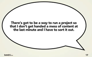 There’s got to be a way to run a project so
that I don’t get handed a mess of content at
  the last minute and I have to sort it out.




                                               17
 