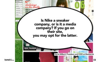 Is Nike a sneaker
 company, or is it a media
  company? If you go on
        their site,
you may opt for the latter.



             Harris Millard, President and COO at MediaLink


                                                         23
 