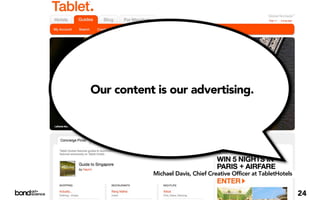 Our content is our advertising.




           Michael Davis, Chief Creative Officer at TabletHotels


                                                                   24
 