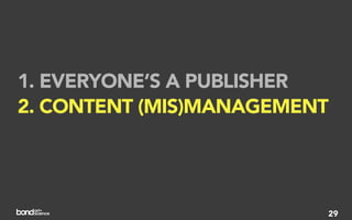 1. EVERYONE’S A PUBLISHER
2. CONTENT (MIS)MANAGEMENT
3. ACTION, NOT AWARENESS


                         29
 
