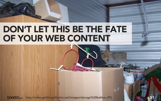 DON’T LET THIS BE THE FATE
OF YOUR WEB CONTENT




    http://www.getittogetherinc.net/images/storage%20before.JPG   31
 