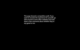 This page showed a competitive audit. If you
want to recreate the experience for yourself, go
click around to some other websites and write
down a few comments about whether they’re
any good or not.
 