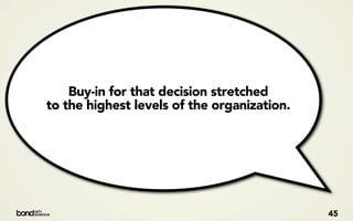 Buy-in for that decision stretched
to the highest levels of the organization.




                                             45
 