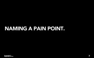 NAMING A PAIN POINT.




                       7
 