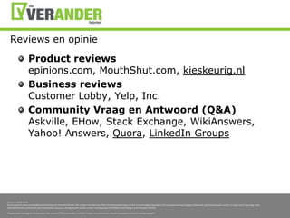 Reviews en opinieProduct reviewsepinions.com, MouthShut.com, kieskeurig.nlBusiness reviewsCustomer Lobby, Yelp, Inc.Community Vraag en Antwoord (Q&A)Askville, EHow, Stack Exchange, WikiAnswers, Yahoo! Answers, Quora, LinkedIn Groups
