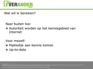 Watwilikbereiken?Naarbuiten toe:Autoriteitworden op het kennisgebied van InternetVoormezelf:MakkelijkaankenniskomenUp-to-date