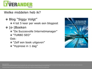 Welkemiddelenhebik?Blog “SiggyVolgt”4 tot 5 keer per week eenblogpost(e-)Boeken“De SuccesvolleInternetmanager”“TURBO SEO”Ook:“Zelfeenboekuitgeven”“Hypnose in 1 dag”