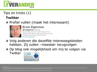 Tips en tricks (1)TwitterProfielvullen (maak het interessant)Volganderen die dezelfdeinteressegebiedenhebben. Zijzullen –meestal- terugvolgenOp blog ookmogelijkheidommijtevolgen via Twitter