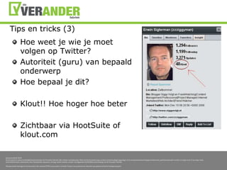 Tips en tricks (3)Hoe weet je wie je moetvolgen op Twitter?Autoriteit (guru) van bepaaldonderwerpHoe bepaal je dit?Klout!! Hoe hoger hoe beterZichtbaar via HootSuite of klout.com