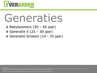 GeneratiesBabyboomers (50 – 65 jaar)Generatie X (25 – 50 jaar)Generatie Einstein (14 - 25 jaar)