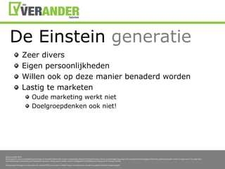 De Einstein generatieZeer diversEigen persoonlijkhedenWillenook op dezemanierbenaderdwordenLastigtemarketenOude marketing werktnietDoelgroepdenkenookniet!