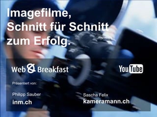 Imagefilme, Schnitt für Schnitt zum Erfolg. Präsentiert von: Philipp Sauber inm.ch Sascha Felix kameramann.ch 