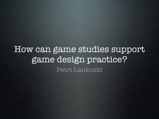 How can game studies support
   game design practice?
         Petri Lankoski
 