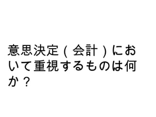 意思決定（会計）において重視するものは何か？ 