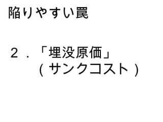 ２．「埋没原価」 　　（サンクコスト） 陥りやすい罠 