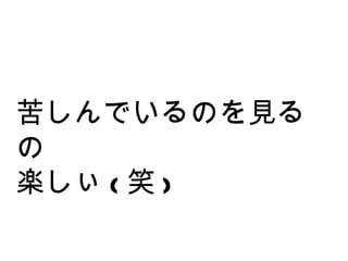 苦しんでいるのを見るの 楽しぃ ( 笑 ) 
