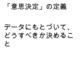 データにもとづいて、 どうすべきか決めること 「意思決定」の定義 