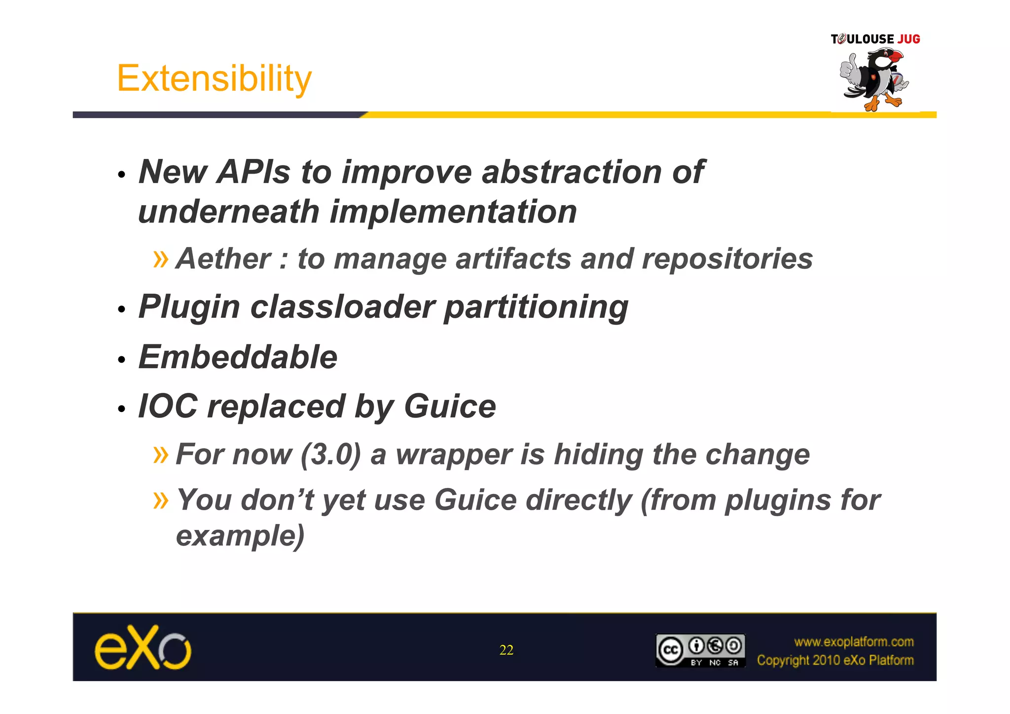 Extensibility

•    New APIs to improve abstraction of
     underneath implementation
     » Aether : to manage artifacts and repositories
•  Plugin classloader partitioning
•  Embeddable

•  IOC replaced by Guice
     » For now (3.0) a wrapper is hiding the change
     » You don’t yet use Guice directly (from plugins for
       example)


                             22
 