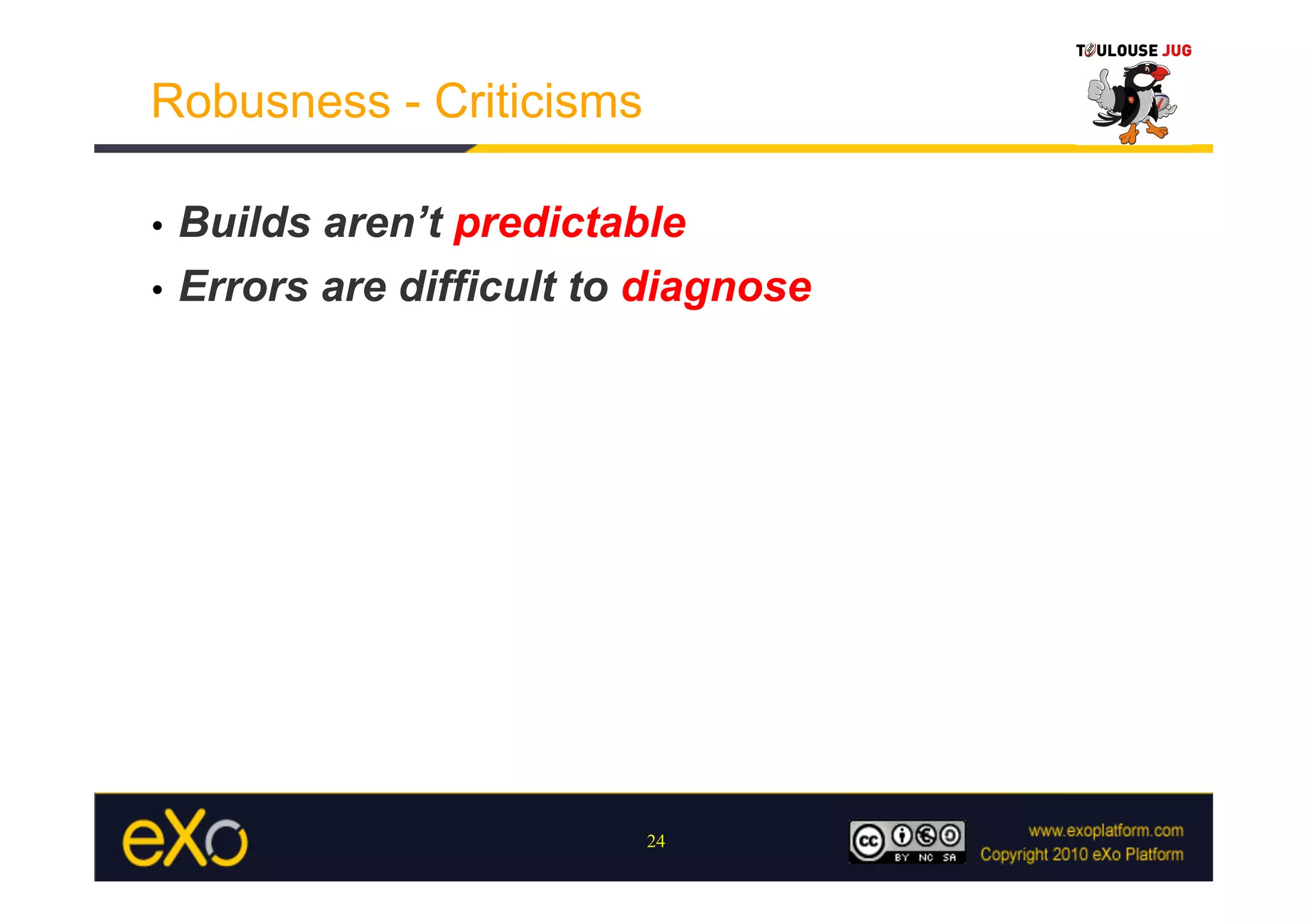 Robusness - Criticisms

•  Builds aren’t predictable
•  Errors are difficult to diagnose




                          24
 