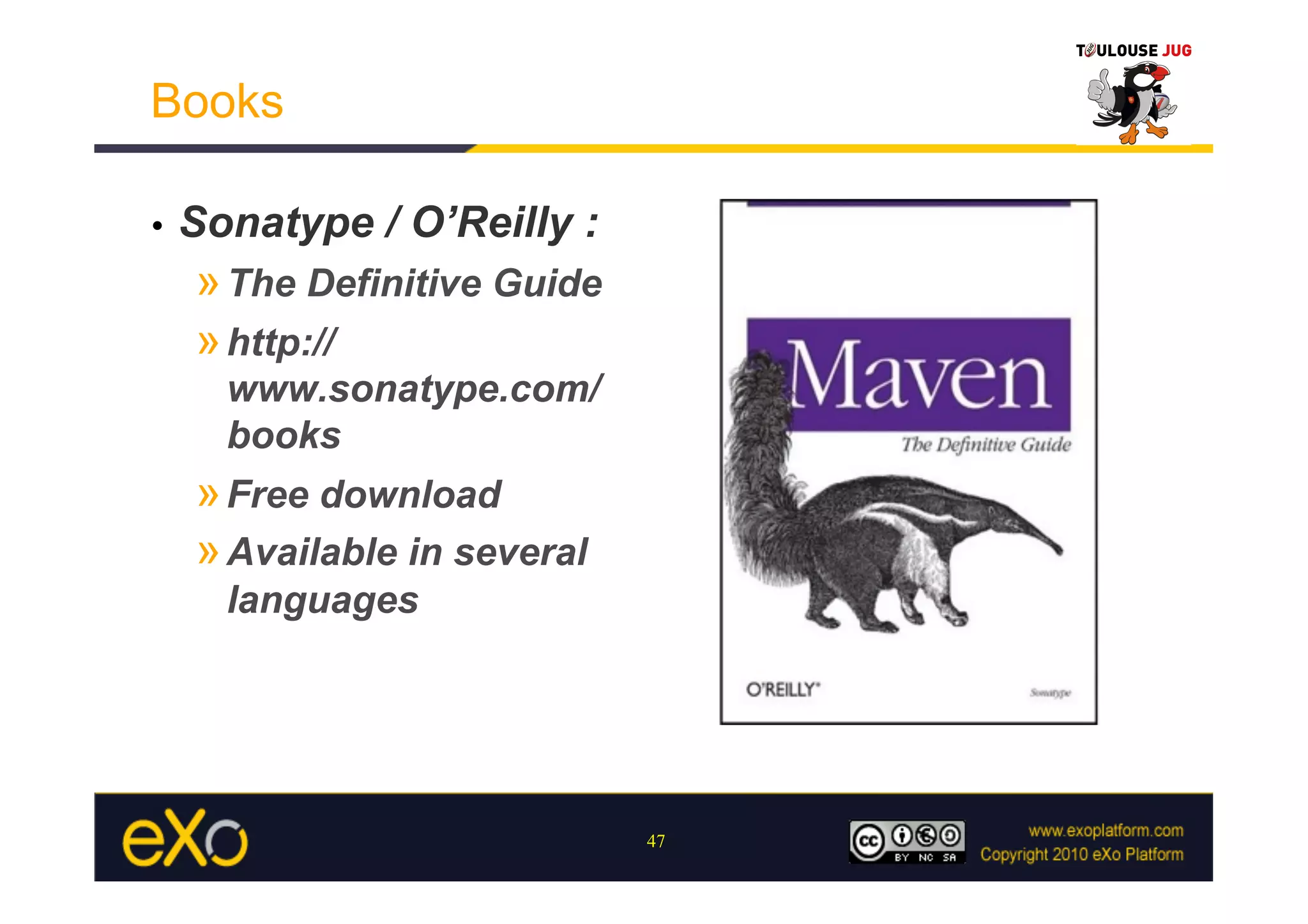 Books

•    Sonatype / O’Reilly :
     » The Definitive Guide
     » http://
       www.sonatype.com/
       books
     » Free download
     » Available in several
       languages




                              47
 