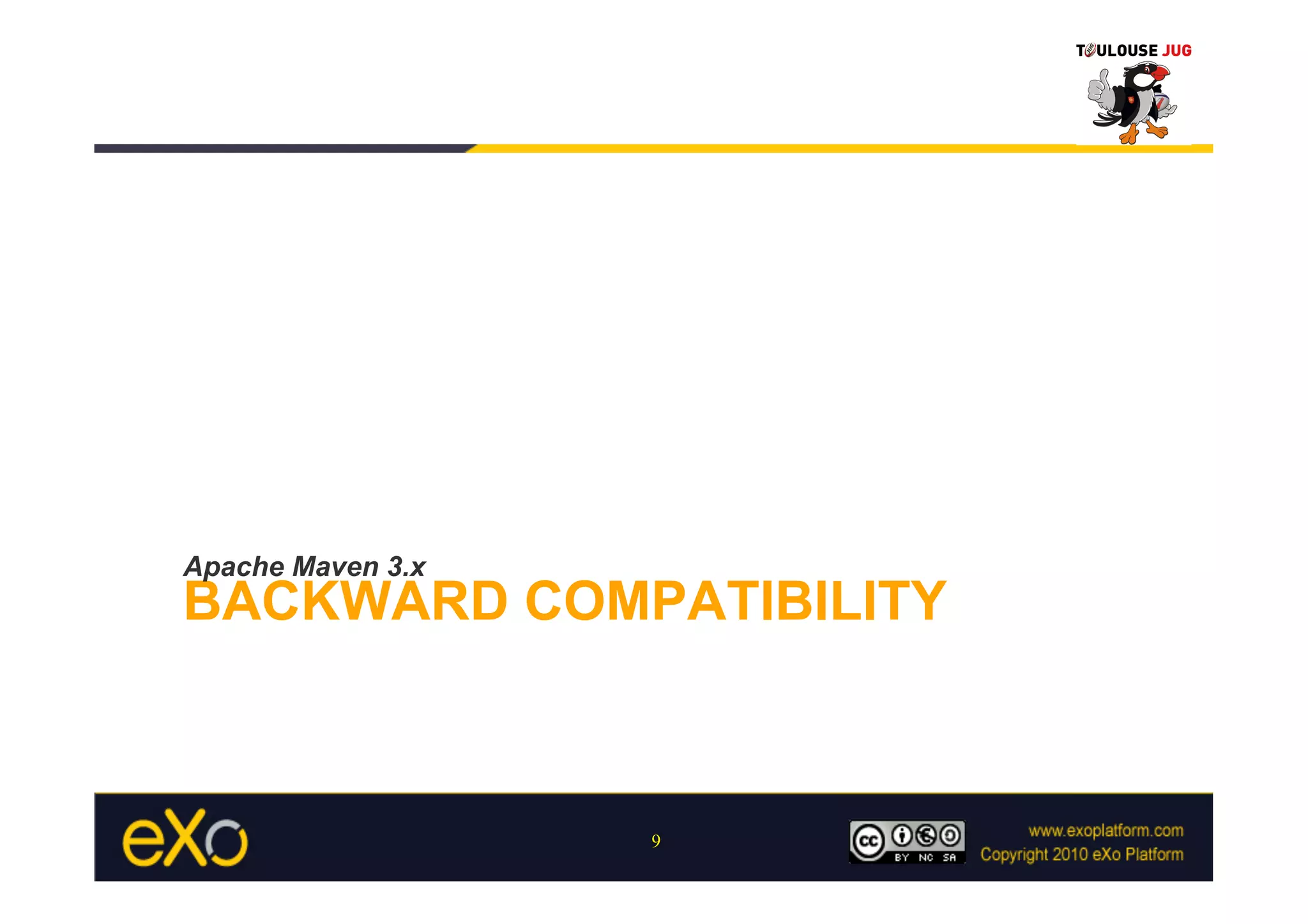Apache Maven 3.x
BACKWARD COMPATIBILITY



                   9
 