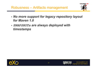 Robusness – Artifacts management

•  No more support for legacy repository layout
   for Maven 1.0
•  SNAPSHOTs are always deployed with
   timestamps




                        27
 