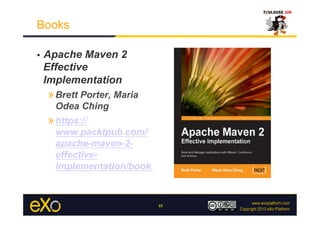 Books

•    Apache Maven 2
     Effective
     Implementation
     » Brett Porter, Maria
       Odea Ching
     » https://
       www.packtpub.com/
       apache-maven-2-
       effective-
       implementation/book


                             48
 