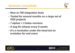 Backward compatibility

•  Near to 700 integration tests
•  Tested for several months on a large set of
   OSS projects
•  7 alphas + 3 betas versions

•  A bug fix release every 6 weeks

•  It’s a revolution under the hood but an
   evolution for end users




                         11
 