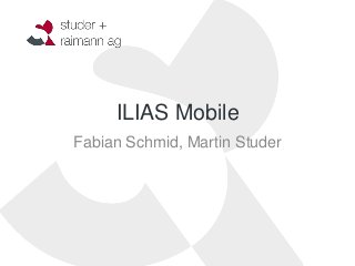 ILIAS Mobile
Fabian Schmid, Martin Studer
 