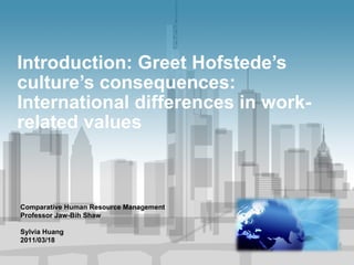 Introduction: Greet Hofstede’s culture’s consequences: International differences in work-related values Comparative Human Resource Management Professor Jaw-Bih Shaw Sylvia Huang 2011/03/18 