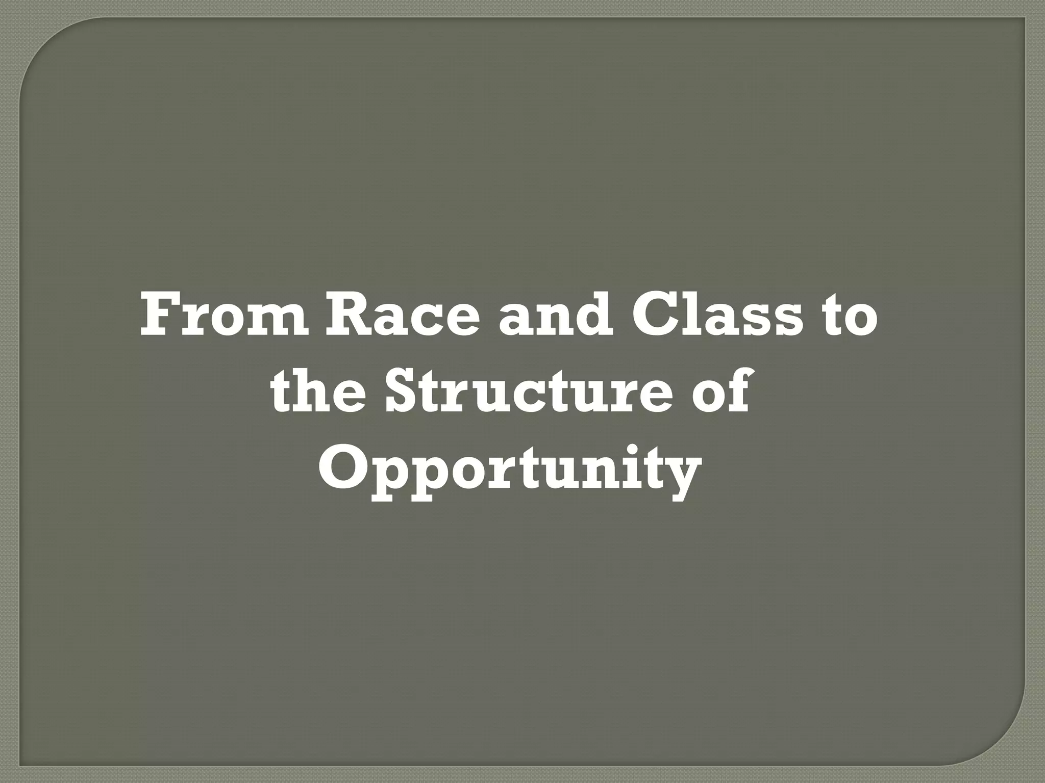 From Race and Class to
   the Structure of
     Opportunity
 