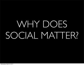 WHY DOES
         SOCIAL MATTER?

Wednesday, March 23, 2011
 
