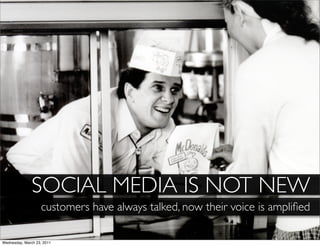 SOCIAL MEDIA IS NOT NEW
                   customers have always talked, now their voice is ampliﬁed

Wednesday, March 23, 2011
 