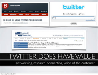 TWITTER DOES HAVE VALUE
                            networking, research, connecting, voice of the customer

Wednesday, March 23, 2011
 