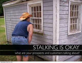 STALKING IS OKAY
                            what are your prospects and customers talking about?

Wednesday, March 23, 2011
 