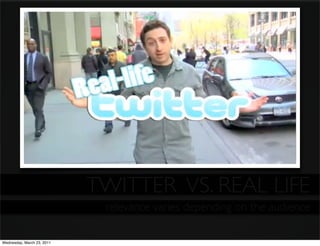 TWITTER VS. REAL LIFE
                             relevance varies depending on the audience

Wednesday, March 23, 2011
 