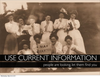 USE CURRENT INFORMATION
                            people are looking, let them ﬁnd you

Wednesday, March 23, 2011
 