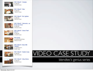 VIDEO CASE STUDY
                                   blendtec’s genius series

Wednesday, March 23, 2011
 