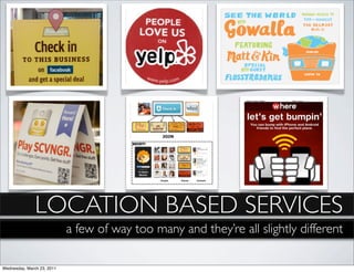 LOCATION BASED SERVICES
                            a few of way too many and they’re all slightly different

Wednesday, March 23, 2011
 
