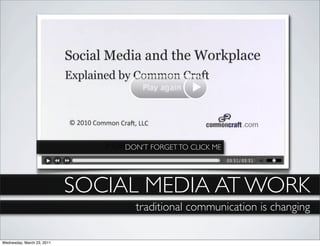 DON’T FORGET TO CLICK ME




                            SOCIAL MEDIA AT WORK
                                  traditional communication is changing

Wednesday, March 23, 2011
 