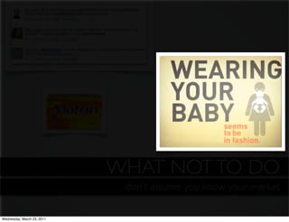 WHAT NOT TO DO
                  eliminate silos and unnecessary red you know your market
                                        don’t assume tape around processes

Wednesday, March 23, 2011
 