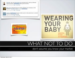 WHAT NOT TO DO
                  eliminate silos and unnecessary red you know your market
                                        don’t assume tape around processes

Wednesday, March 23, 2011
 