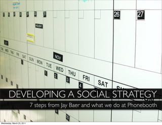 DEVELOPING A SOCIAL STRATEGY
                            7 steps from Jay Baer and what we do at Phonebooth

Wednesday, March 23, 2011
 