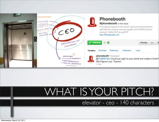 1
Wednesday, March 23, 2011
                            WHAT IS YOUR PITCH?
                                  elevator - ceo - 140 characters
 