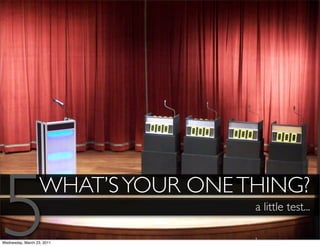 5                  WHAT’S YOUR ONE THING?

Wednesday, March 23, 2011
                                    a little test...
 