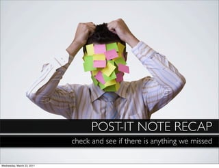 POST-IT NOTE RECAP
                            check and see if there is anything we missed

Wednesday, March 23, 2011
 