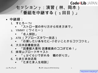 [object Object],[object Object],[object Object],[object Object],[object Object],[object Object],[object Object],[object Object],[object Object],[object Object],[object Object],[object Object],[object Object],セッション 7 ：演習（林、岡本）  「番組を中継する（ 1 回目）」 2011 年 3 月 19 日 第 5 回  Code4Lib JAPAN Workshop http://www.code4lib.jp/ 