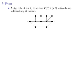 k-Path
          Assign colors from [k] to vertices V (G)  {s, t} uniformly and
Assign colors from [k] to vertices V (G )  {s, t} uniformly and independently at
          independently at random.
random.


                           s                          t
 