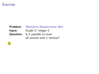Exercise




    Problem:    Minimum Dominating Set
    Input:      Graph G, integer k
    Question:   Is it possible to cover
                all vertices with k vertices?
 