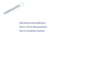 N
            TIO
       L IZA
   RNE
KE



               Introduction and deﬁnition
               Part I: Crown Decomposition
               Part II: Sunﬂower Lemma
 